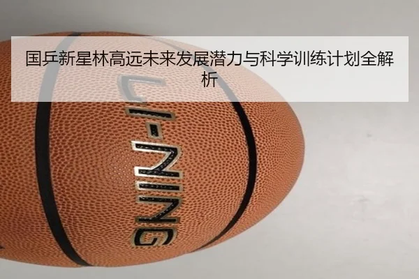 国乒新星林高远未来发展潜力与科学训练计划全解析（MILAN SPORTS）